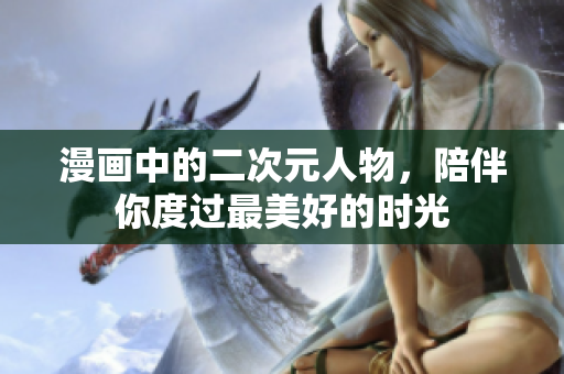 漫画中的二次元人物，陪伴你度过最美好的时光