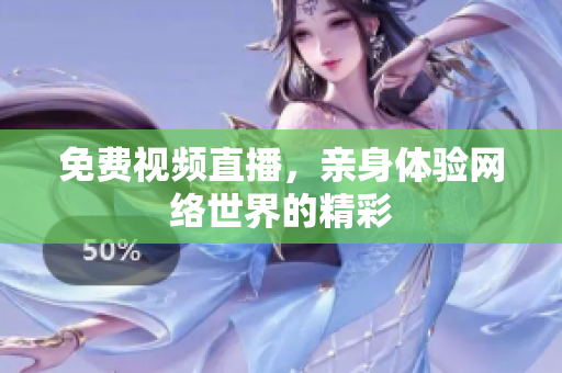 免费视频直播，亲身体验网络世界的精彩
