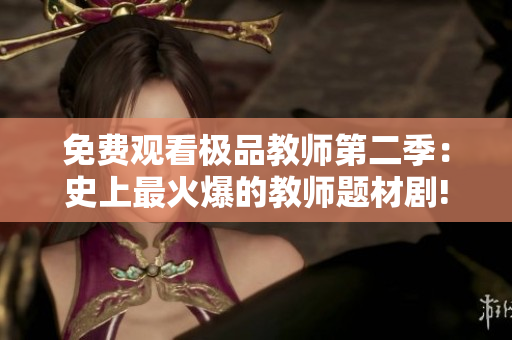 免费观看极品教师第二季：史上最火爆的教师题材剧!