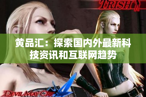 黄品汇：探索国内外最新科技资讯和互联网趋势