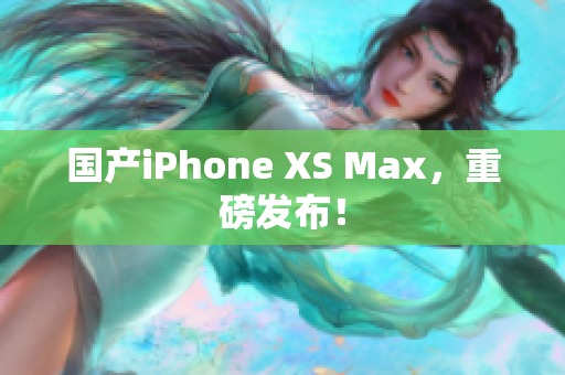 国产iPhone XS Max，重磅发布！