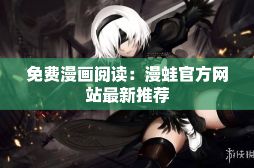 免费漫画阅读：漫蛙官方网站最新推荐