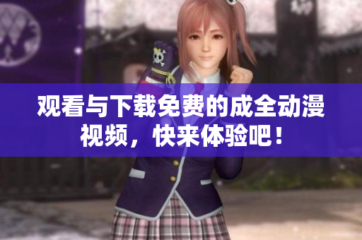 观看与下载免费的成全动漫视频，快来体验吧！
