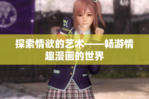 探索情欲的艺术——畅游情趣漫画的世界