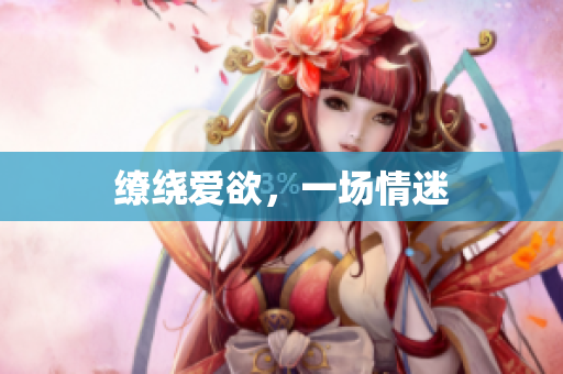 缭绕爱欲，一场情迷