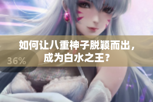如何让八重神子脱颖而出，成为白水之王？