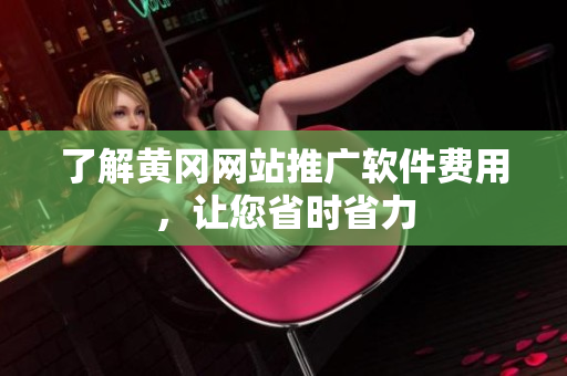 了解黄冈网站推广软件费用，让您省时省力