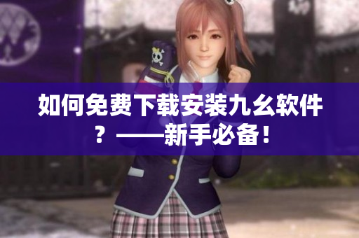 如何免费下载安装九幺软件？——新手必备！