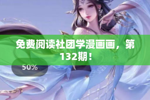 免费阅读社团学漫画画，第132期！