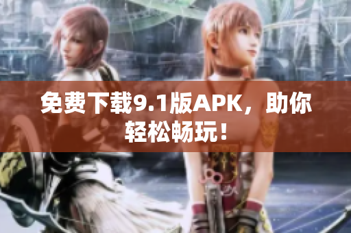 免费下载9.1版APK，助你轻松畅玩！