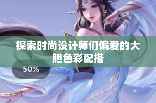 探索时尚设计师们偏爱的大胆色彩配搭