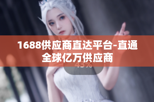 1688供应商直达平台-直通全球亿万供应商