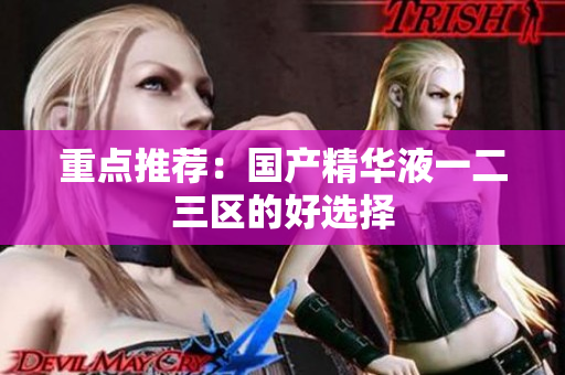 重点推荐：国产精华液一二三区的好选择
