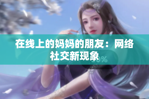 在线上的妈妈的朋友：网络社交新现象