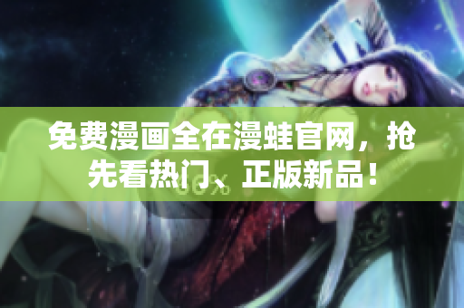 免费漫画全在漫蛙官网，抢先看热门、正版新品！