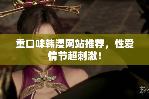 重口味韩漫网站推荐，性爱情节超刺激！