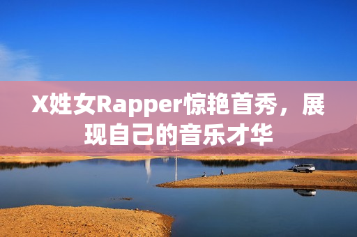 X姓女Rapper惊艳首秀，展现自己的音乐才华