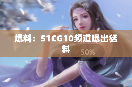 爆料：51CG10频道曝出猛料