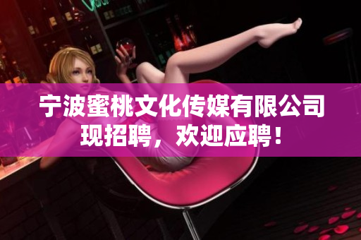 宁波蜜桃文化传媒有限公司现招聘，欢迎应聘！