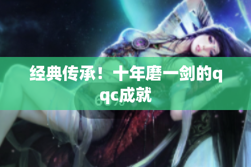 经典传承！十年磨一剑的qqc成就