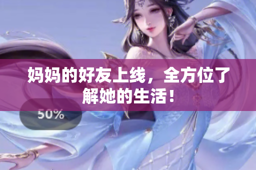 妈妈的好友上线，全方位了解她的生活！