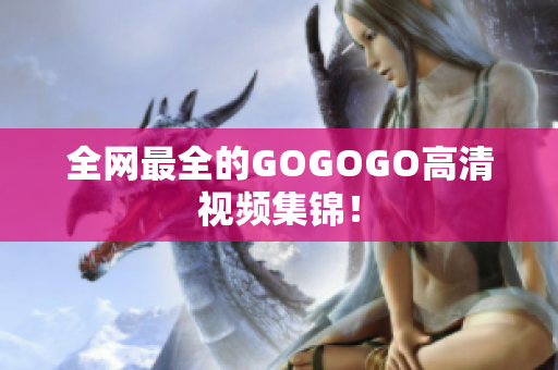 全网最全的GOGOGO高清视频集锦！