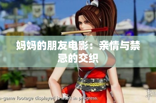 妈妈的朋友电影：亲情与禁忌的交织