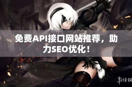 免费API接口网站推荐，助力SEO优化！