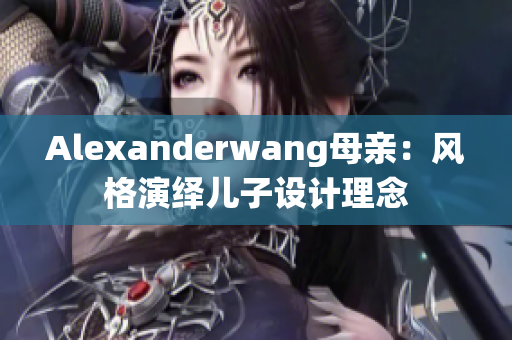 Alexanderwang母亲：风格演绎儿子设计理念