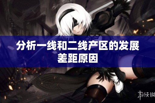 分析一线和二线产区的发展差距原因