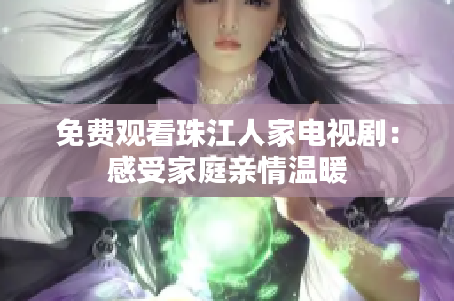 免费观看珠江人家电视剧：感受家庭亲情温暖