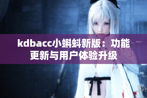 kdbacc小蝌蚪新版：功能更新与用户体验升级
