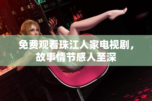 免费观看珠江人家电视剧，故事情节感人至深