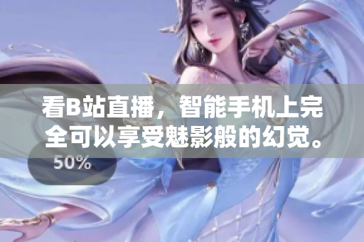 看B站直播，智能手机上完全可以享受魅影般的幻觉。