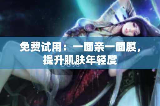 免费试用：一面亲一面膜，提升肌肤年轻度