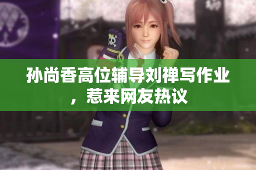 孙尚香高位辅导刘禅写作业，惹来网友热议