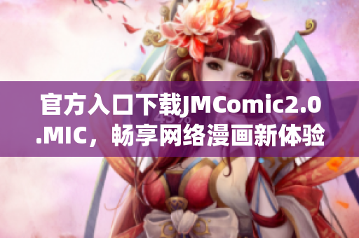 官方入口下载JMComic2.0.MIC，畅享网络漫画新体验