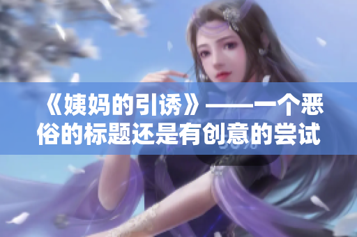 《姨妈的引诱》——一个恶俗的标题还是有创意的尝试？