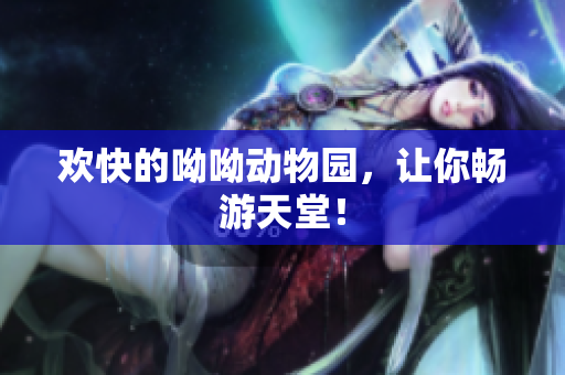 欢快的呦呦动物园，让你畅游天堂！