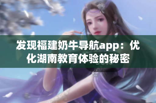 发现福建奶牛导航app：优化湖南教育体验的秘密