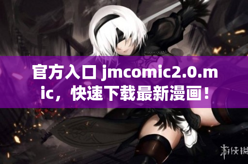 官方入口 jmcomic2.0.mic，快速下载最新漫画！