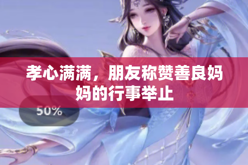 孝心满满，朋友称赞善良妈妈的行事举止