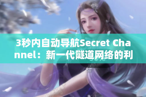 3秒内自动导航Secret Channel：新一代隧道网络的利器