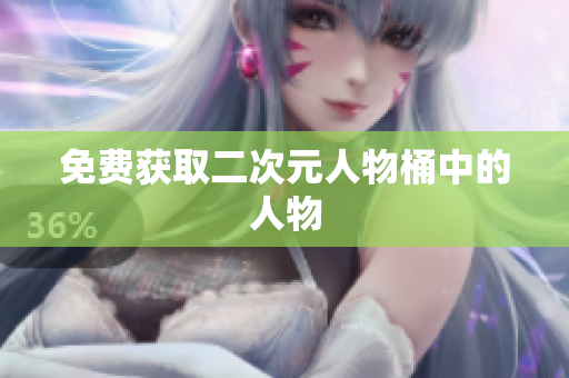 免费获取二次元人物桶中的人物