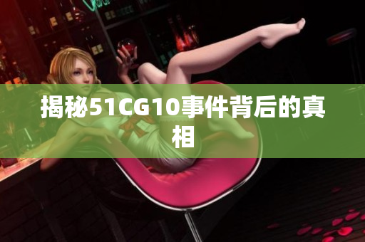 揭秘51CG10事件背后的真相