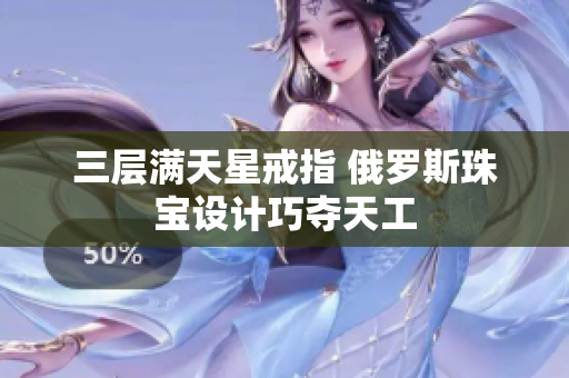 三层满天星戒指 俄罗斯珠宝设计巧夺天工