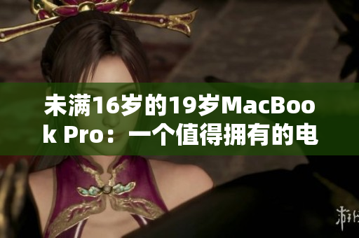 未满16岁的19岁MacBook Pro：一个值得拥有的电脑？