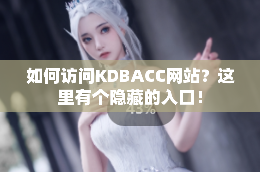 如何访问KDBACC网站？这里有个隐藏的入口！