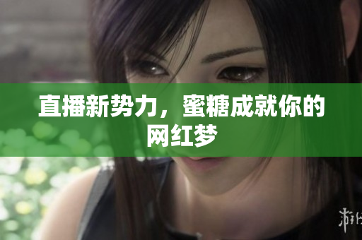 直播新势力，蜜糖成就你的网红梦