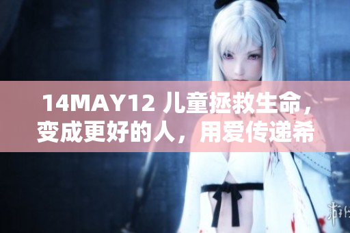 14MAY12 儿童拯救生命，变成更好的人，用爱传递希望